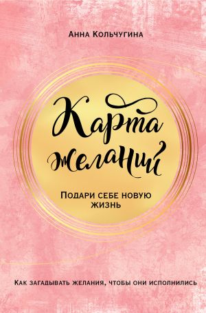 обложка книги Карта желаний. Подари себе новую жизнь автора Анна Кольчугина