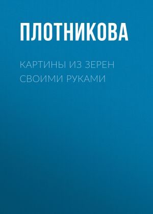 обложка книги Картины из зерен своими руками автора Татьяна Плотникова