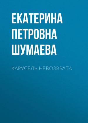 обложка книги Карусель невозврата автора Екатерина Шумаева