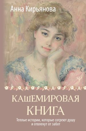 обложка книги Кашемировая книга. Теплые истории, которые согреют душу и отвлекут от забот автора Анна Кирьянова