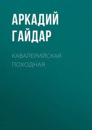 обложка книги Кавалерийская походная автора Аркадий Гайдар