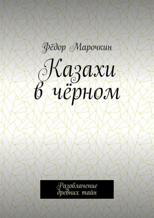 обложка книги Казахи в чёрном. Разоблачение древних тайн автора Фёдор Марочкин