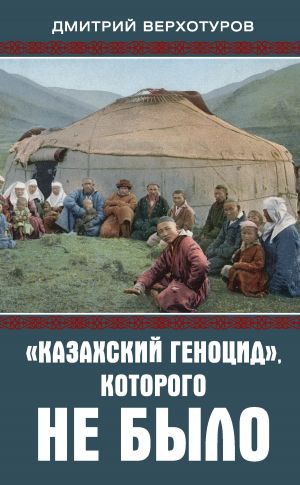 обложка книги «Казахский геноцид», которого не было автора Дмитрий Верхотуров