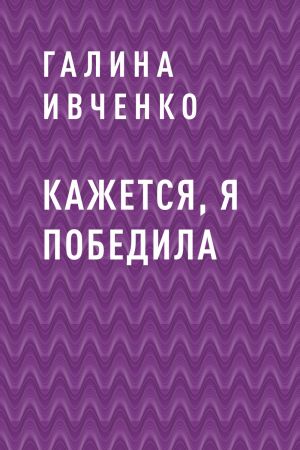 обложка книги Кажется, я победила автора Галина Ивченко