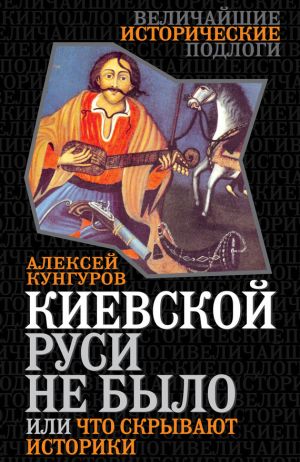 обложка книги Киевской Руси не было, или Что скрывают историки автора Алексей Кунгуров