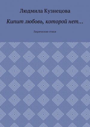 обложка книги Кипит любовь, которой нет… Лирические стихи автора Людмила Кузнецова