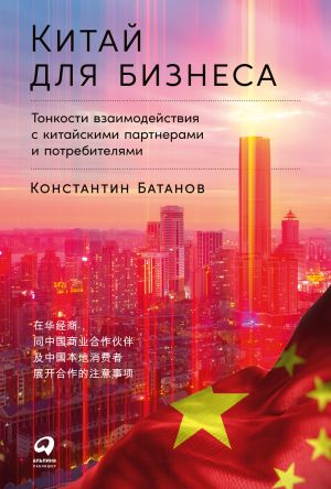 обложка книги Китай для бизнеса: Тонкости взаимодействия с китайскими партнерами и потребителями автора Константин Батанов