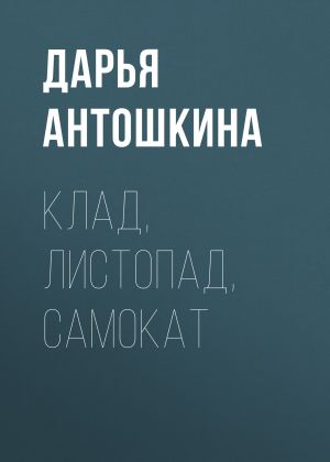 обложка книги Клад, листопад, самокат автора Дарья Антошкина