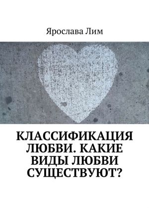 обложка книги Классификация любви. Какие виды любви существуют? автора Ярослава Лим