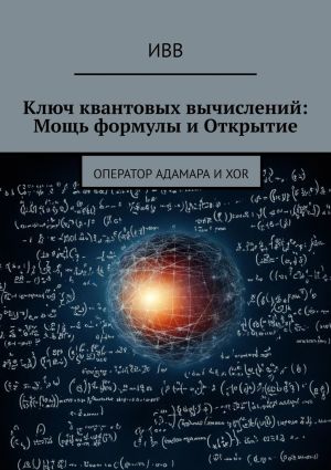 обложка книги Ключ квантовых вычислений: Мощь формулы и Открытие. Оператор Адамара и XOR автора ИВВ