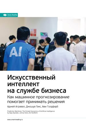 обложка книги Ключевые идеи книги: Искусственный интеллект на службе бизнеса. Как машинное прогнозирование помогает принимать решения. Аджей Агравал, Джошуа Ганс, Ави Голдфарб автора М. Иванов