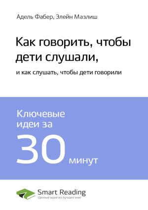 обложка книги Ключевые идеи книги: Как говорить, чтобы дети слушали, и как слушать, чтобы дети говорили. Адель Фабер, Элейн Мазлиш автора М. Иванов