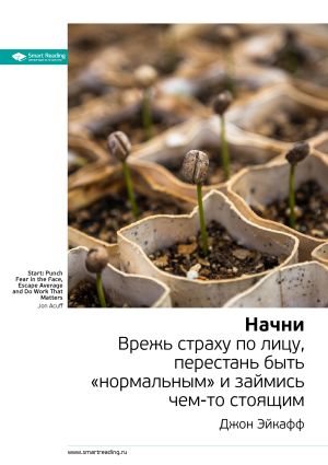 обложка книги Ключевые идеи книги: Начни. Врежь страху по лицу, перестань быть «нормальным» и займись чем-то стоящим. Джон Эйкафф автора М. Иванов