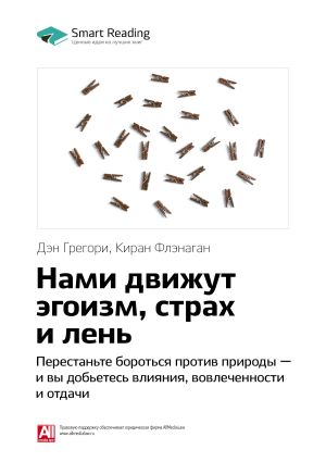 обложка книги Ключевые идеи книги: Нами движут эгоизм, страх и лень. Перестаньте бороться против природы – и вы добьетесь влияния, вовлеченности и отдачи. Дэн Грегори, Киран Флэнаган автора М. Иванов