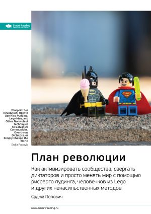 обложка книги Ключевые идеи книги: План революции. Как активизировать сообщества, свергать диктаторов и просто менять мир с помощью рисового пудинга, человечков из Lego и других ненасильственных методов. Срджа Попович автора М. Иванов