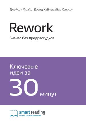 обложка книги Ключевые идеи книги: Rework. Бизнес без предрассудков. Джейсон Фрайд, Дэвид Хайнемайер Хенссон автора М. Иванов