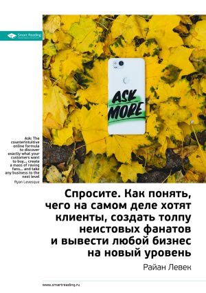 обложка книги Ключевые идеи книги: Спросите. Как понять, чего на самом деле хотят клиенты, создать толпу неистовых фанатов и вывести любой бизнес на новый уровень. Райан Левек автора М. Иванов