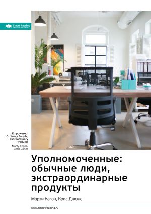 обложка книги Ключевые идеи книги: Уполномоченные: обычные люди, экстраординарные продукты. Марти Каган, Крис Джонс автора М. Иванов