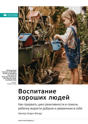 обложка книги Ключевые идеи книги: Воспитание хороших людей. Как прервать цикл реактивности и помочь ребенку вырасти добрым и уверенным в себе. Хантер Кларк-Филдс автора М. Иванов
