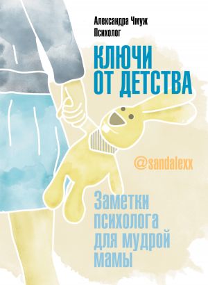 обложка книги Ключи от детства! Заметки психолога для мудрой мамы автора Александра Чмуж