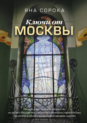 обложка книги Ключи от Москвы. Как чай помог получить дворянство, из-за чего поссорились Капулетти и Монтекки старой Москвы, где искать особняк, скрывающий подводное царство автора Яна Сорока