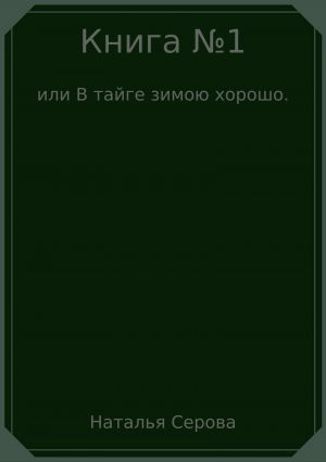 обложка книги Книга №1, или В тайге зимою хорошо автора Наталья Серова