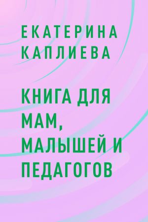 обложка книги Книга для мам, малышей и педагогов автора Екатерина Каплиева