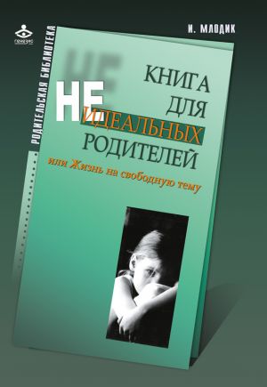 обложка книги Книга для неидеальных родителей, или Жизнь на свободную тему автора Ирина Млодик