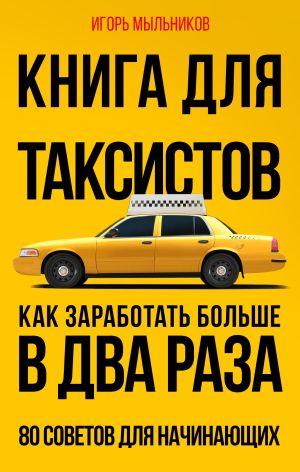 обложка книги Книга для таксистов. Как заработать больше в два раза. 80 советов для начинающих автора Игорь Мыльников
