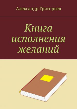 обложка книги Книга исполнения желаний автора Александр Григорьев