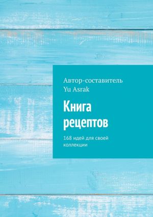 обложка книги Книга рецептов. 168 идей для своей коллекции автора Yu Asrak