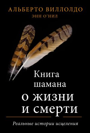 обложка книги Книга шамана о жизни и смерти. Реальные истории исцеления автора Альберто Виллолдо