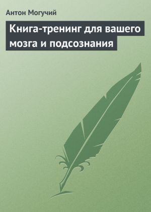 обложка книги Книга-тренинг для вашего мозга и подсознания автора Антон Могучий