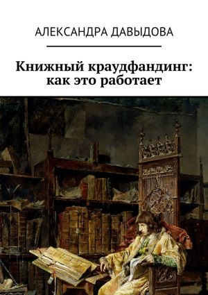 обложка книги Книжный краудфандинг: как это работает автора Александра Давыдова