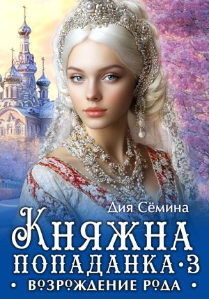 обложка книги Княжна попаданка 3. Возрождение рода автора Дия Сёмина