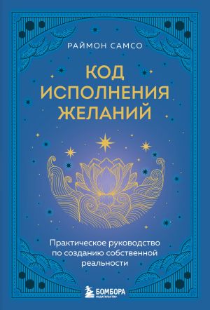 обложка книги Код исполнения желаний. Практическое руководство по созданию собственной реальности автора Раймон Самсо