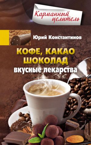 обложка книги Кофе, какао, шоколад. Вкусные лекарства автора Юрий Константинов