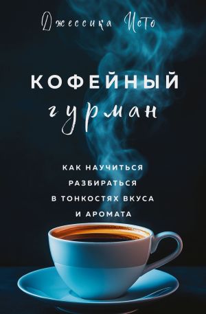 обложка книги Кофейный гурман. Как научиться разбираться в тонкостях вкуса и аромата автора Джессика Исто