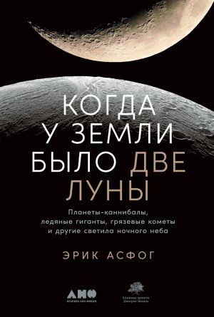 обложка книги Когда у Земли было две Луны. Планеты-каннибалы, ледяные гиганты, грязевые кометы и другие светила ночного неба автора Эрик Асфог