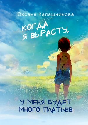 обложка книги Когда я вырасту, у меня будет много платьев автора Оксана Калашникова