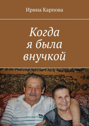 обложка книги Когда я была внучкой автора Ирина Карпова