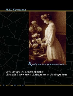 обложка книги Когда жизнь истинствует… Культура благотворения Великой княгини Елисаветы Феодоровны автора Изольда Кучмаева