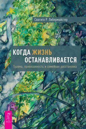 обложка книги Когда жизнь останавливается. Травма, привязанность и семейная расстановка автора Свагито Либермайстер