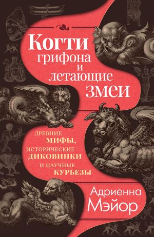 обложка книги Когти грифона и летающие змеи. Древние мифы, исторические диковинки и научные курьезы автора Адриенна Мэйор