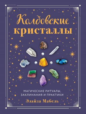 обложка книги Колдовские кристаллы. Магические заклинания, ритуалы и практики автора Элайза Мабель