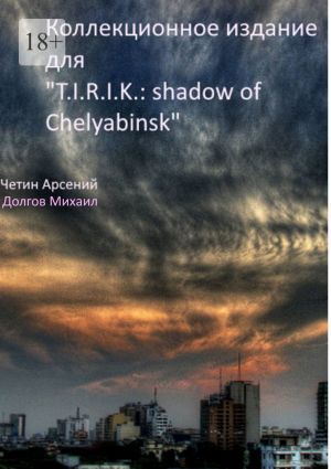 обложка книги Коллекционное издание для «T.I.R.I.K.: shadow of Chelyabinsk» автора Михаил Долгов