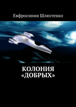 обложка книги Колония «Добрых» автора Евфросиния Шляхтенко