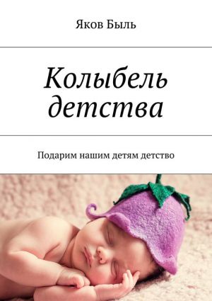 обложка книги Колыбель детства. Подарим нашим детям детство автора Яков Быль