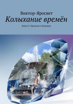 обложка книги Колыхание времён. Книга 3. Прошлое в будущем автора Виктор-Яросвет