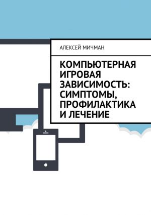 обложка книги Компьютерная игровая зависимость: симптомы, профилактика и лечение автора Алексей Мичман